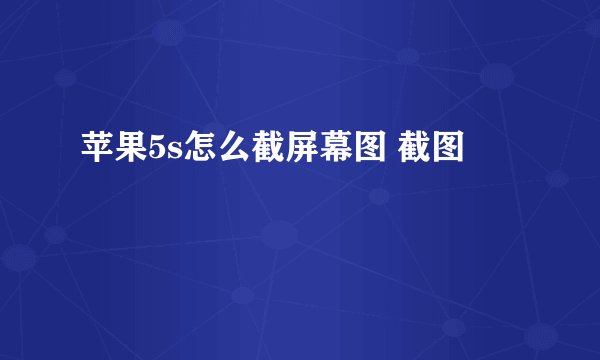 苹果5s怎么截屏幕图 截图