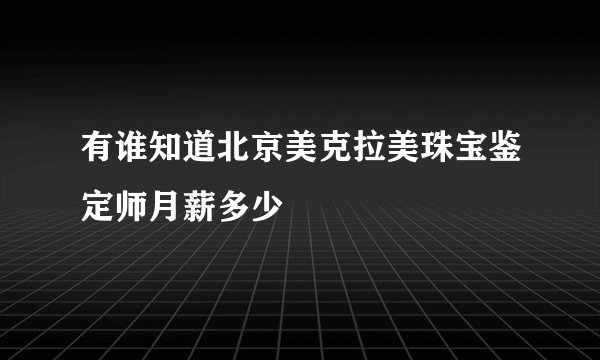 有谁知道北京美克拉美珠宝鉴定师月薪多少