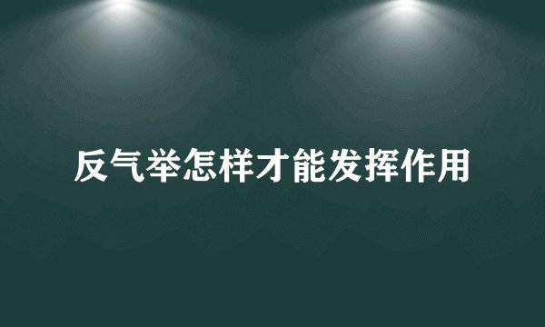 反气举怎样才能发挥作用