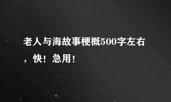 老人与海故事梗概500字左右，快！急用！