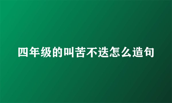 四年级的叫苦不迭怎么造句