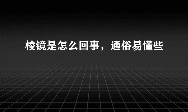 棱镜是怎么回事,通俗易懂些