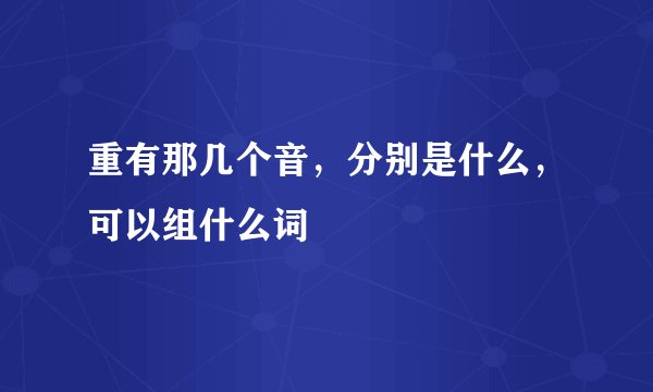 重有那几个音，分别是什么，可以组什么词