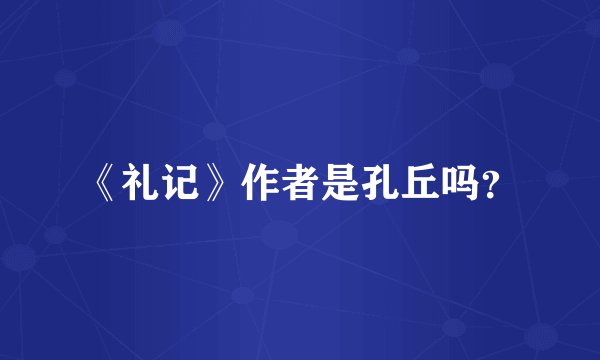 《礼记》作者是孔丘吗？