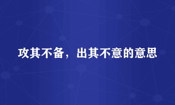 攻其不备,出其不意的意思
