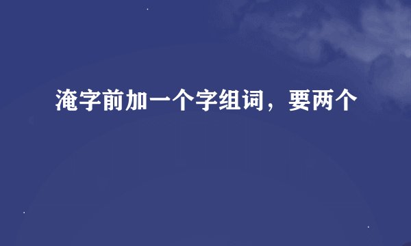 淹字前加一个字组词，要两个