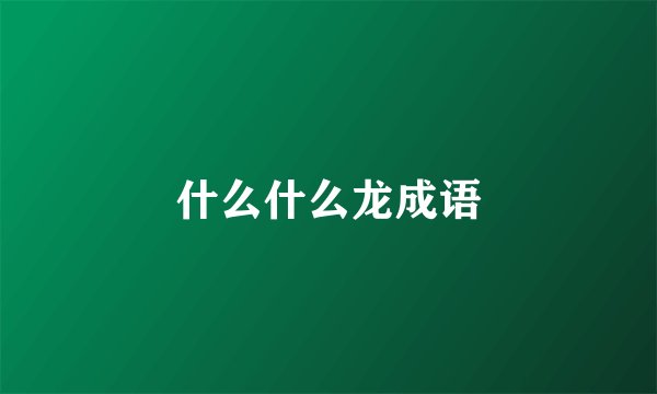 什么什么龙成语