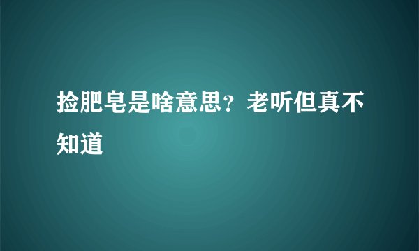 捡肥皂是啥意思？老听但真不知道