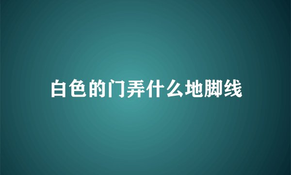 白色的门弄什么地脚线