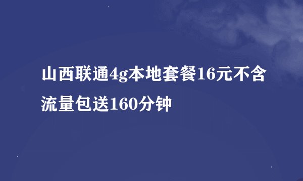 山西联通4g本地套餐16元不含流量包送160分钟