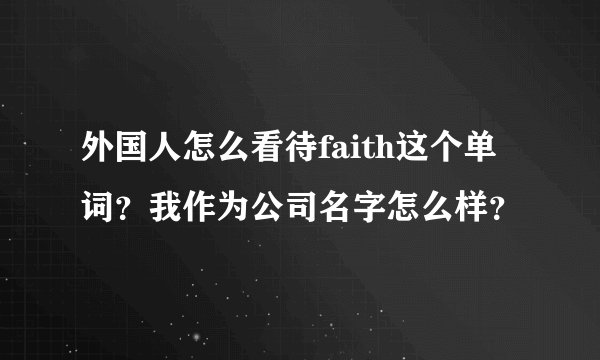 外国人怎么看待faith这个单词？我作为公司名字怎么样？