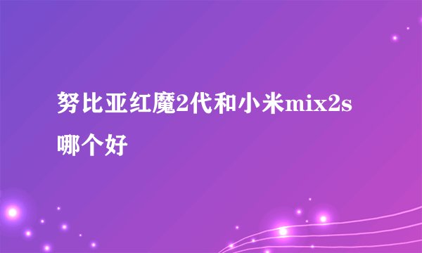 努比亚红魔2代和小米mix2s哪个好