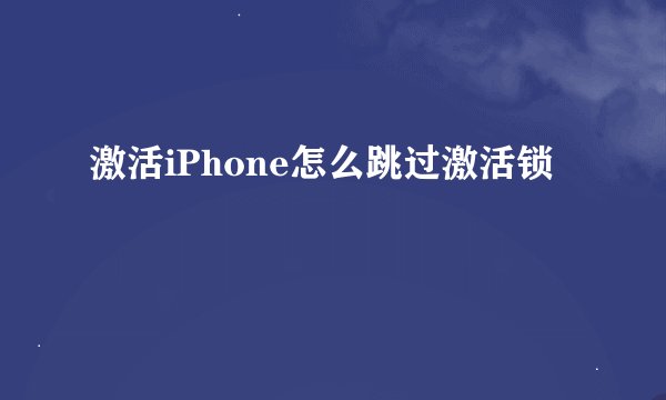 激活iPhone怎么跳过激活锁