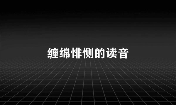 缠绵悱恻的读音
