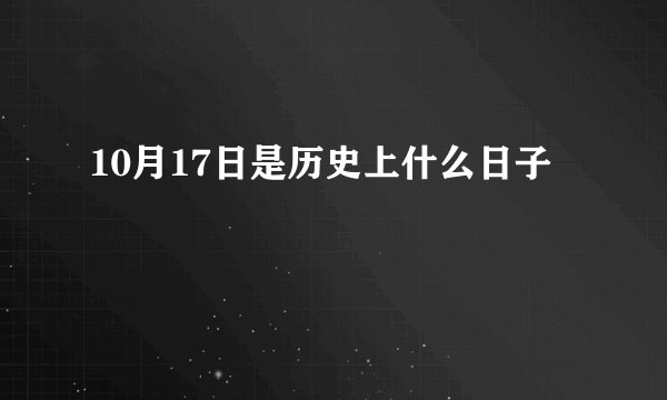 10月17日是历史上什么日子