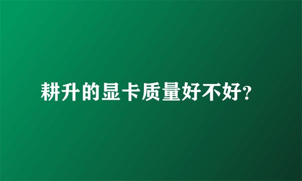 耕升的显卡质量好不好？