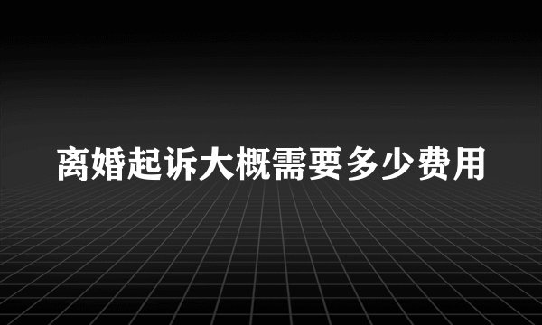 离婚起诉大概需要多少费用