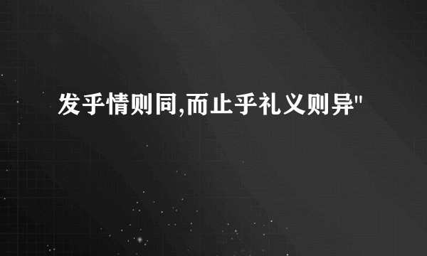 发乎情则同,而止乎礼义则异