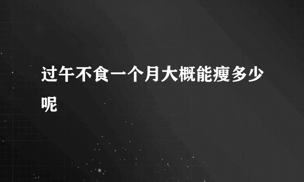 过午不食一个月大概能瘦多少呢