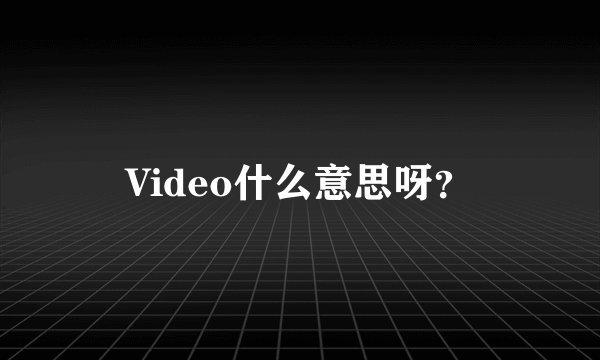 Video什么意思呀？