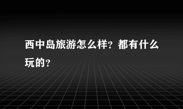 西中岛旅游怎么样？都有什么玩的？