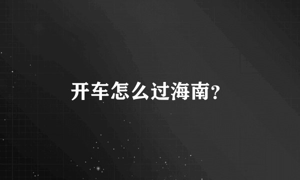 开车怎么过海南？