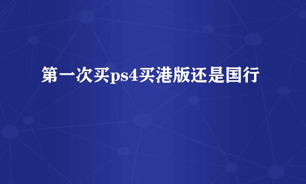 第一次买ps4买港版还是国行