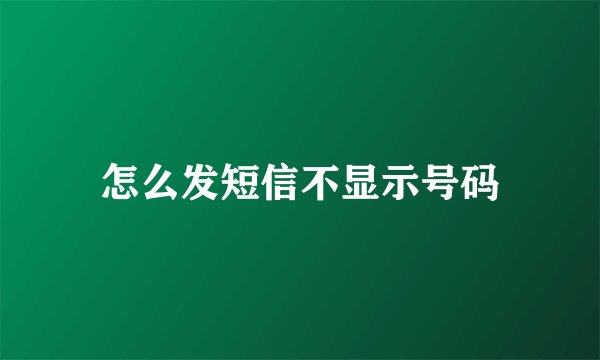 怎么发短信不显示号码