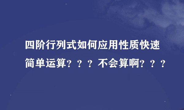 四阶行列式如何应用性质快速简单运算？？？不会算啊？？？