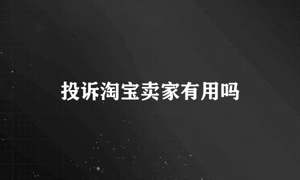 投诉淘宝卖家有用吗