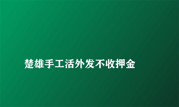 
楚雄手工活外发不收押金

