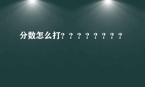分数怎么打？？？？？？？？