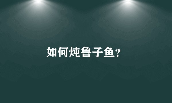如何炖鲁子鱼？