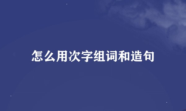 怎么用次字组词和造句