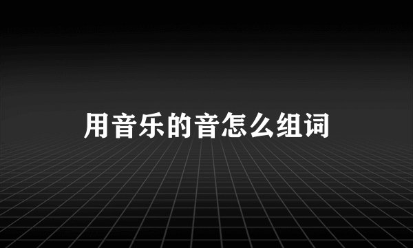 用音乐的音怎么组词