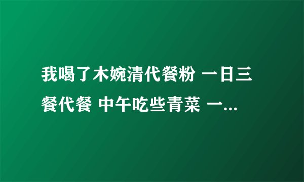 我喝了木婉清代餐粉 一日三餐代餐 中午吃些青菜 一周没瘦 请问有喝过的朋友吗 这是什么原因