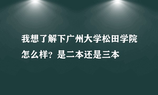 我想了解下广州大学松田学院怎么样？是二本还是三本