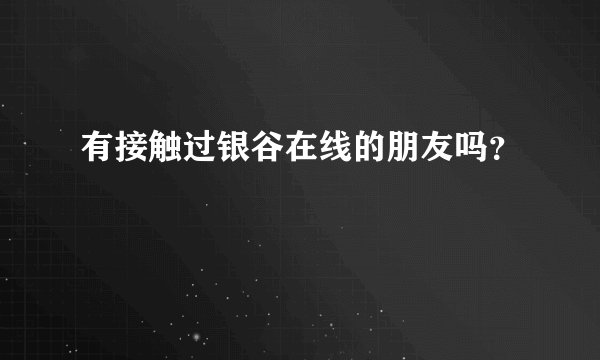 有接触过银谷在线的朋友吗？