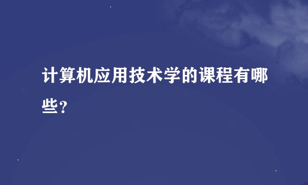 计算机应用技术学的课程有哪些？