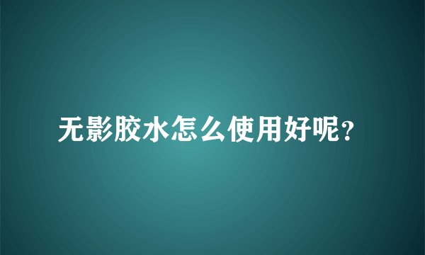无影胶水怎么使用好呢？