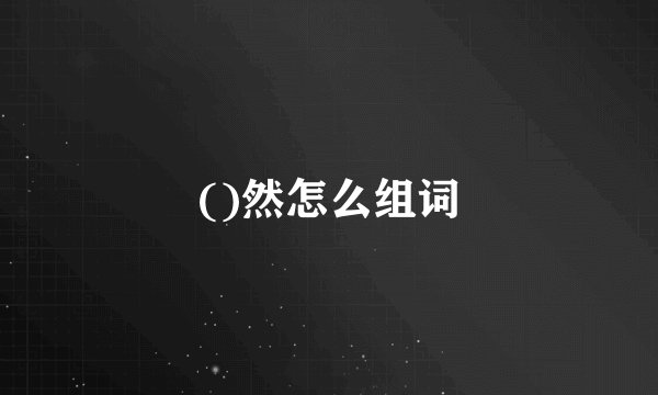 ()然怎么组词