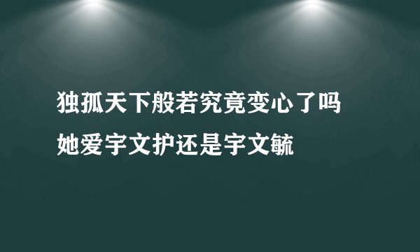 独孤天下般若究竟变心了吗 她爱宇文护还是宇文毓