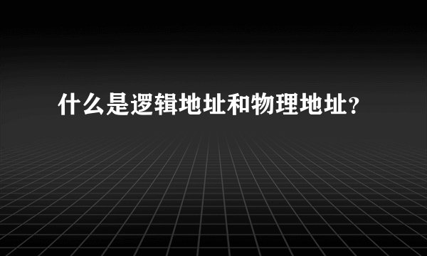 什么是逻辑地址和物理地址？