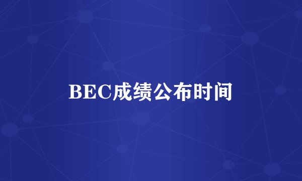 BEC成绩公布时间