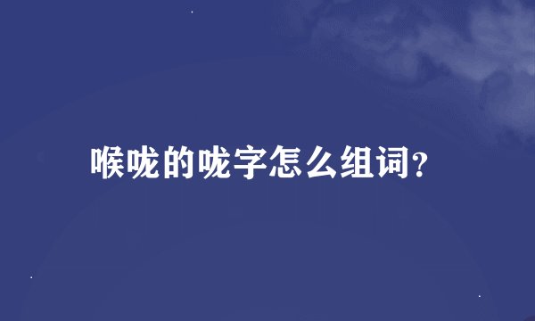 喉咙的咙字怎么组词?