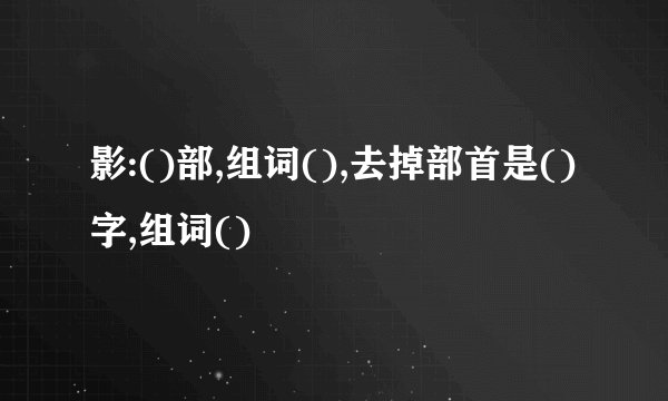 影:()部,组词(),去掉部首是()字,组词()