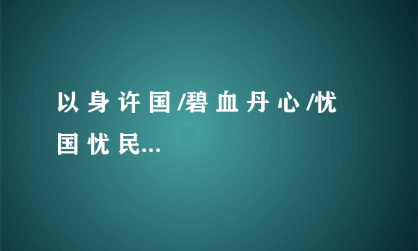 以 身 许 国 /碧 血 丹 心 /忧 国 忧 民   的 意 思