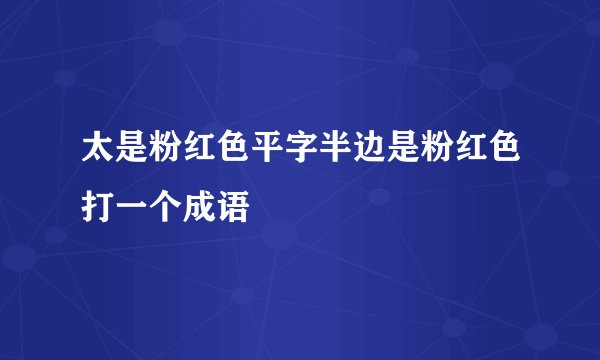 太是粉红色平字半边是粉红色打一个成语