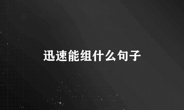 迅速能组什么句子