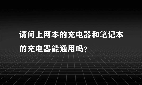 请问上网本的充电器和笔记本的充电器能通用吗？